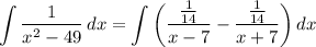 \displaystyle \int {\frac{1}{x^2 - 49}} \, dx = \int {\bigg( \frac{\frac{1}{14}}{x - 7} - \frac{\frac{1}{14}}{x + 7} \bigg)} \, dx