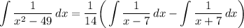 \displaystyle \int {\frac{1}{x^2 - 49}} \, dx = \frac{1}{14} \bigg( \int {\frac{1}{x - 7}} \, dx - \int {\frac{1}{x + 7}} \, dx \bigg)