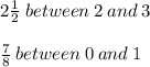 2\frac{1}{2}  \: between \:  2 \: and \:  3  \\ \\ \frac{7}{8}  \: between \:  0\: and \:  1\\