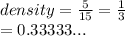 density =  \frac{5}{15}  =  \frac{1}{3}  \\  = 0.33333...