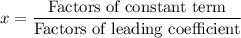 x=\dfrac{\text{Factors of constant term}}{\text{Factors of leading coefficient}}