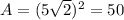 A = (5\sqrt{2})^2 = 50