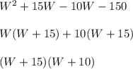 W^2 + 15W - 10W - 150\\\\W(W+15)+10(W+15)\\\\(W+15)(W+10)