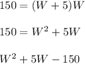 150 = (W + 5)W\\\\150 = W^2 + 5W\\\\W^2 + 5W - 150