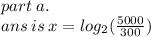 part \: a. \\ ans \: is \: x =   log_{2}( \frac{5000}{300} )