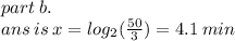 part \: b. \\ ans \: is \: x =   log_{2}( \frac{50}{3} )   = 4.1 \: min