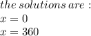 the \: solutions \: are :  \\ x = 0 \\ x = 360