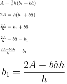 A =  \frac{1}{2} h(b_1+b₂)  \\  \\ 2A =  h(b_1+b₂)  \\  \\  \frac{2A}{h}  =  b_1+b₂  \\  \\ \frac{2A}{h}  -b₂   =  b_1 \\  \\ \frac{2A -b₂ h }{h}    =  b_1 \\  \\    \huge \red{ \boxed{b_1  =  \frac{2A -b₂ h }{h}   }}