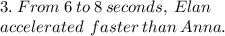 3. \: From  \: 6  \: to  \: 8  \: seconds, \:  Elan  \:  \\ accelerated \:   \: faster \:  than \:  Anna.