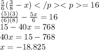 \frac{5}{6}( \frac{3}{8} - x) = 16 \\  \frac{(5)(3)}{(6)(8)}  -  \frac{5x}{6}  = 16 \\ 15 - 40x = 768\\ 40x = 15 -  768\\ x =  - 18.825