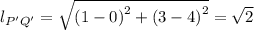 l_{P'Q'} = \sqrt{\left (1-0  \right )^{2}+\left (3-4  \right )^{2}} = \sqrt{2}