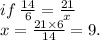 if \:  \frac{14}{6}  =  \frac{21}{x}  \\ x =  \frac{21 \times 6}{14}  = 9.