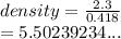 density =  \frac{2.3}{0.418}  \\  = 5.50239234...