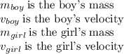 m_{boy}\: \textup{is the boy's mass}\\v_{boy} \: \textup{is the boy's velocity}\\m_{girl} \: \textup{is the girl's mass}\\v_{girl} \: \textup{is the girl's velocity}