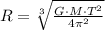 R = \sqrt[3]{\frac{G\cdot M\cdot T^{2}}{4\pi^{2}} }