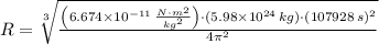R = \sqrt[3]{\frac{\left(6.674\times 10^{-11}\,\frac{N\cdot m^{2}}{kg^{2}} \right)\cdot (5.98\times 10^{24}\,kg)\cdot (107928\,s)^{2}}{4\pi^{2}} }