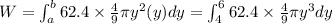 W=\int_{a}^{b}62.4\times \frac{4}{9}\pi y^2(y) dy=\int_{4}^{6}62.4\times \frac{4}{9}\pi y^3 dy
