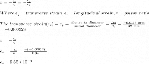 v=-\frac{\epsilon_x}{\epsilon_z} =-\frac{\epsilon_y}{\epsilon_z} \\\\Where\ \epsilon_y=transverse\ strain, \epsilon_z=longitudinal\ strain,v=poison\ ratio\\ \\The\ transverse\ strain(\epsilon_x)=\epsilon_y=\frac{change\ in\ diameter}{initial\ diameter}=\frac{\Delta d}{d_o} =\frac{-0.0105\ mm}{32\ mm}  \\=-0.000328\\\\v=-\frac{\epsilon_x}{\epsilon_z} \\\\\epsilon_z=\frac{-\epsilon_x}{v} =\frac{-(-0.000328)}{0.34}\\ \\\epsilon_z=9.65*10^{-4}