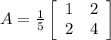 A=\frac{1}{5}\left[\begin{array}{ccc}1&2\\2&4\end{array}\right]