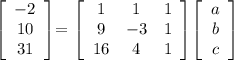 \[ \left[ {\begin{array}{cc}   -2 \\   10 \\31 \end{array} } \right]\]=    \left[ {\begin{array}{ccc}   1 & 1 & 1 \\   9 & -3 & 1 \\  16 & 4 &1\end{array} } \right]\] \left[ {\begin{array}{cc}   a \\   b \\c \end{array} } \right]\]