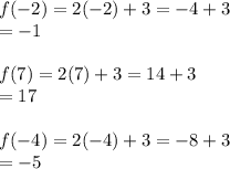 f( - 2) = 2( - 2) + 3 =  - 4 + 3 \\   =  - 1 \\  \\ f(7) = 2(7) + 3 = 14 + 3  \:  \:  \:  \: \\  = 17  \\ \\  f( - 4) = 2( - 4) + 3 =  - 8 + 3 \\  =  - 5