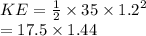 KE =  \frac{1}{2}  \times 35 \times  {1.2}^{2}  \\  = 17.5 \times 1.44