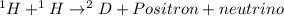 ^{1}H + ^{1}H \rightarrow ^{2}D + Positron + neutrino