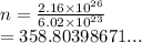 n =  \frac{2.16 \times  {10}^{26} }{6.02 \times  {10}^{23} }  \\  = 358.80398671...