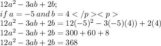 12a^2-3ab+2b ;  \\ \: if \: a=-5 \: and \:  b=4 \\ 12a^2-3ab+2b  = 12( - 5)^2-3( - 5)(4))+2(4) \\ 12a^2-3ab+2b  = 300 + 60 + 8 \\ 12a^2-3ab+2b  = 368