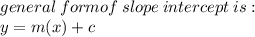 general \: form of \: slope\: intercept \: is :  \\ y = m(x) + c