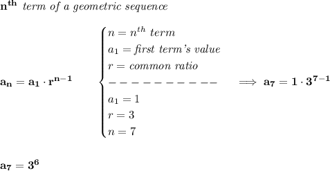 \bf n^{th}\textit{ term of a geometric sequence}\\\\&#10;a_n=a_1\cdot r^{n-1}\qquad &#10;\begin{cases}&#10;n=n^{th}\ term\\&#10;a_1=\textit{first term's value}\\&#10;r=\textit{common ratio}\\&#10;----------\\&#10;a_1=1\\&#10;r=3\\n=7 \end{cases}\implies a_7=1\cdot 3^{7-1}&#10;\\\\\\&#10;a_7=3^6