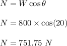 N=W\cos\theta\\\\N=800\times \cos(20)\\\\N=751.75\ N
