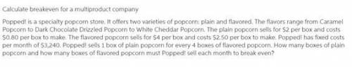 is a specialty popcorn store. It offers two varieties of popcorn: plain and flavored. The flavors ra