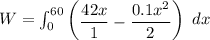 W =\int ^{60}_{0}  \begin {pmatrix} \dfrac{42 x}{1}- \dfrac{0.1x^2}{2} \end {pmatrix} \ dx