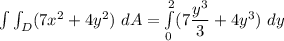 \int \int_D (7x^2 +4y^2) \ dA = \int \limits ^2_{0} (7\dfrac{y^3}{3}+4y^3) \ dy