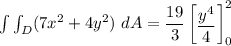\int \int_D (7x^2 +4y^2) \ dA =   \dfrac{ 19}{3} \begin {bmatrix} \dfrac{y^4}{4} \end {bmatrix}^2_0