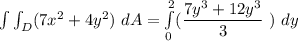 \int \int_D (7x^2 +4y^2) \ dA = \int \limits ^2_{0} ( \dfrac{7y^3+ 12y^3}{3} \ ) \ dy