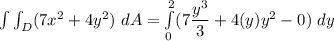 \int \int_D (7x^2 +4y^2) \ dA = \int \limits ^2_{0} (7\dfrac{y^3}{3}+4(y)y^2-0) \ dy