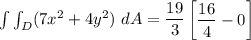 \int \int_D (7x^2 +4y^2) \ dA =   \dfrac{ 19}{3} \begin {bmatrix} \dfrac{16}{4} -0 \end {bmatrix}