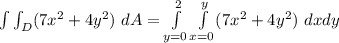 \int \int_D (7x^2 +4y^2) \ dA = \int \limits ^2_{y=0} \int  \limits ^{y}_{x=0}(7x^2+4y^2) \ dxdy
