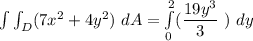 \int \int_D (7x^2 +4y^2) \ dA = \int \limits ^2_{0} ( \dfrac{ 19y^3}{3} \ ) \ dy