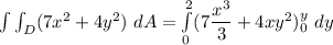 \int \int_D (7x^2 +4y^2) \ dA = \int \limits ^2_{0} (7\dfrac{x^3}{3}+4xy^2)^y_0 \ dy