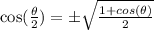 \text{cos}(\frac{\theta }{2})=\pm \sqrt{\frac{1+cos(\theta)}{2} }