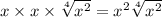 x \times x \times  \sqrt[4]{ {x}^{2} }  =  {x}^{2} \sqrt[4]{ {x}^{2} }