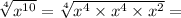 \sqrt[4]{ {x}^{10} }  = \sqrt[4]{ {x}^{4} \times {x}^{4}  \times   {x}^{2}  } =