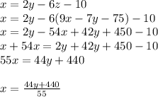 x=2y-6z-10\\x=2y-6(9x-7y-75)-10\\x=2y-54x+42y+450-10\\x+54x=2y+42y+450-10\\55x=44y+440\\\\x=\frac{44y+440}{55}