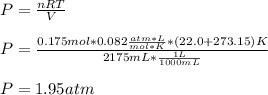 P=\frac{nRT}{V}\\ \\P=\frac{0.175mol*0.082\frac{atm*L}{mol*K}*(22.0+273.15)K}{2175mL*\frac{1L}{1000mL} }\\ \\P=1.95atm
