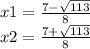 x1 =  \frac{7 -  \sqrt{113} }{8}  \\ x2 = \frac{7  +   \sqrt{113} }{8}