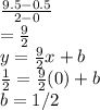 \frac{9.5 - 0.5}{2-0}\\ =\frac{9}{2} \\y = \frac{9}{2}x+b\\\frac{1}{2}= \frac{9}{2}(0) + b\\  b = 1/2