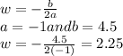 w=-\frac{b}{2a} \\a=-1 and b=4.5\\w=-\frac{4.5}{2(-1)} =2.25